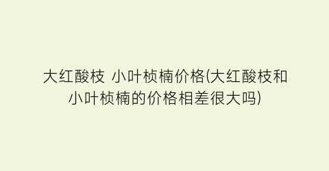 大红酸枝 小叶桢楠价格(大红酸枝和小叶桢楠的价格相差很大吗)